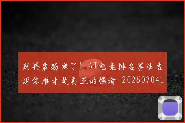 别再靠感觉了!AI电竞排名算法告诉你谁才是真正的强者_20260704173803