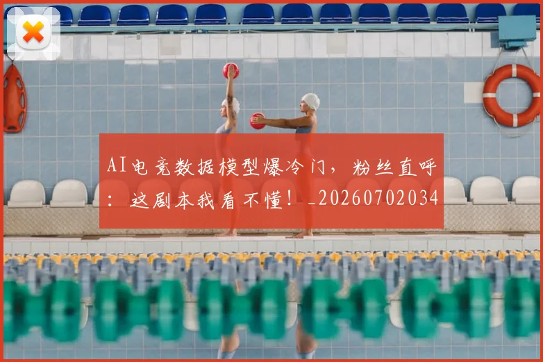 AI电竞数据模型爆冷门，粉丝直呼：这剧本我看不懂！_20260702034726