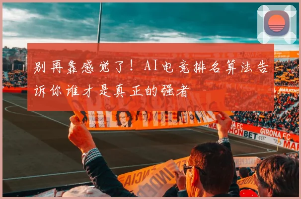 别再靠感觉了！AI电竞排名算法告诉你谁才是真正的强者