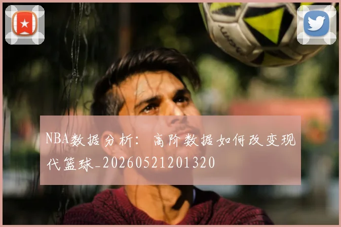 NBA数据分析：高阶数据如何改变现代篮球_20260521201320