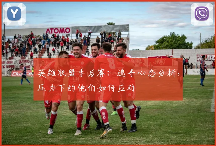 英雄联盟季后赛：选手心态分析，压力下的他们如何应对