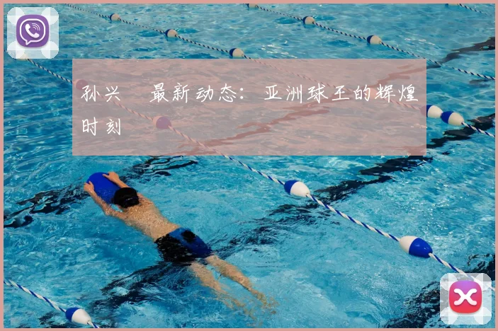孙兴慜最新动态：亚洲球王的辉煌时刻