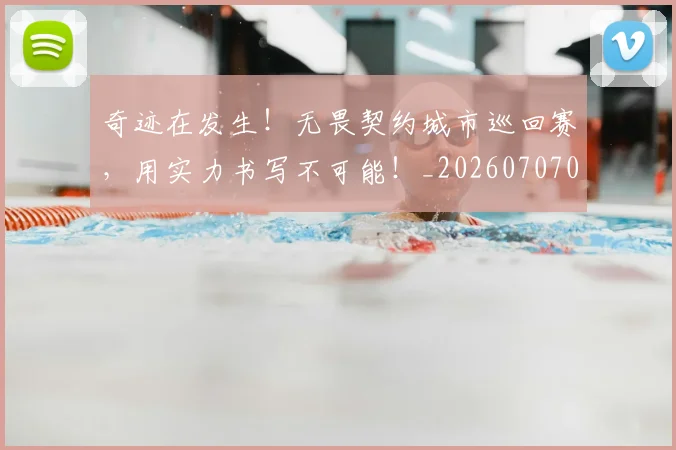 奇迹在发生！无畏契约城市巡回赛，用实力书写不可能！_20260707022035