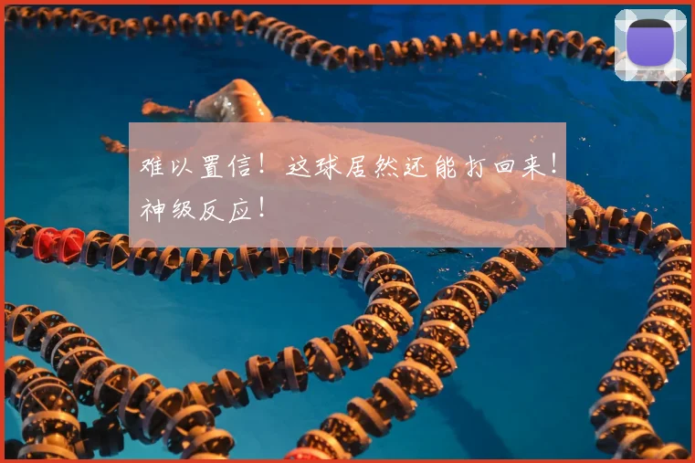 难以置信！这球居然还能打回来！神级反应！