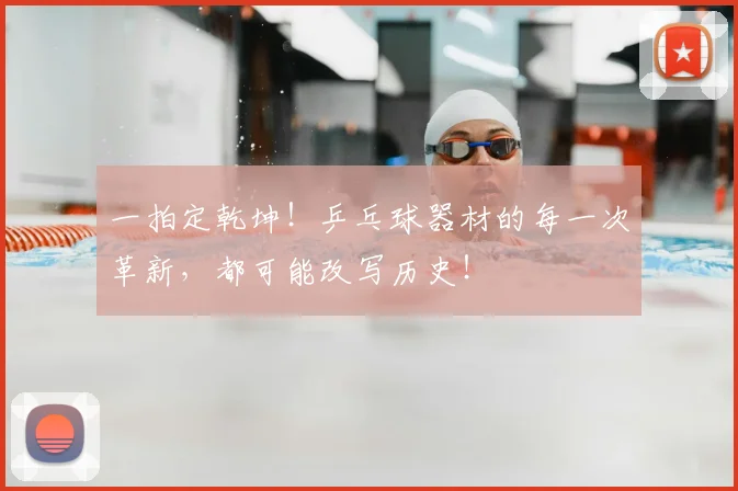 一拍定乾坤！乒乓球器材的每一次革新，都可能改写历史！