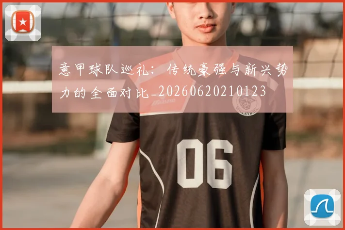 意甲球队巡礼：传统豪强与新兴势力的全面对比_20260620210123
