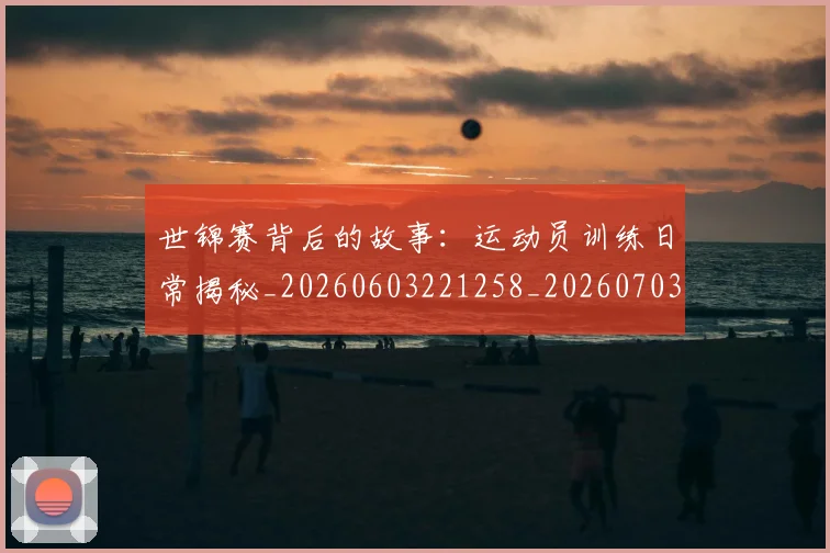 世锦赛背后的故事：运动员训练日常揭秘_20260603221258_20260703204145