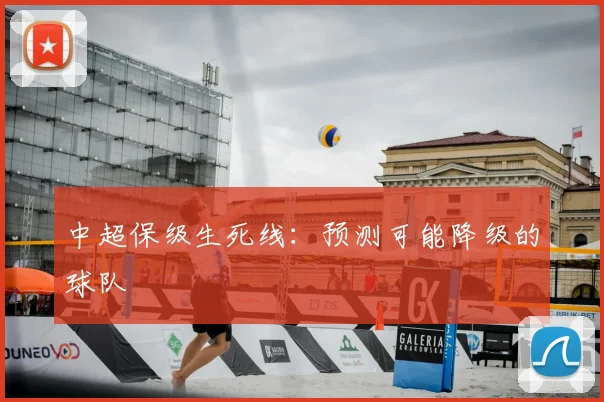 中超保级生死线：预测可能降级的球队