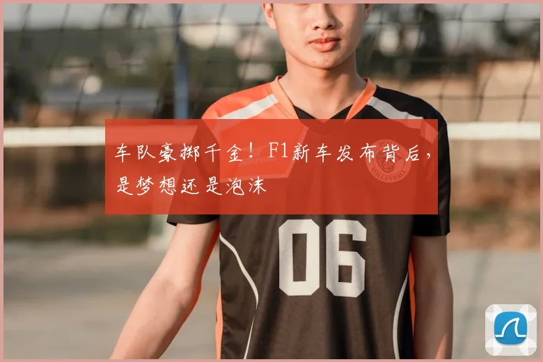 车队豪掷千金！F1新车发布背后，是梦想还是泡沫