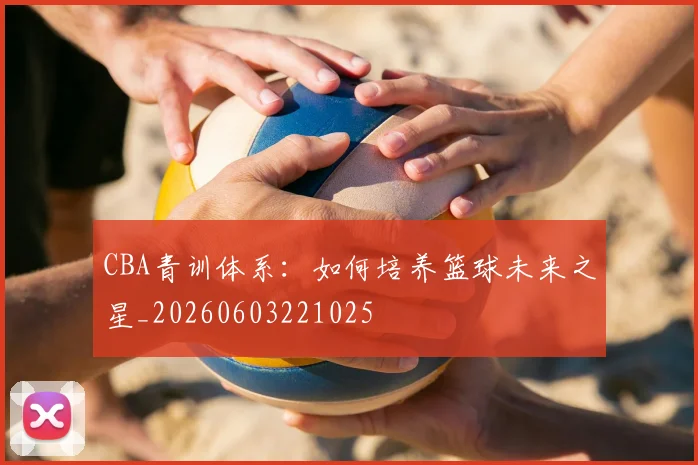 CBA青训体系：如何培养篮球未来之星_20260603221025