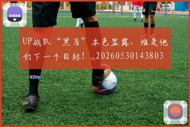 UP战队“黑马”本色显露，谁是他们下一个目标！_20260530143803