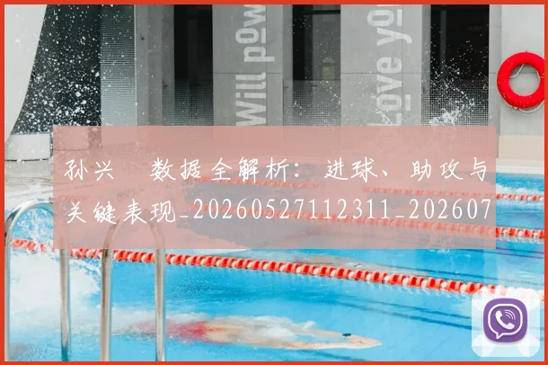孙兴慜数据全解析：进球、助攻与关键表现_20260527112311_20260707143811