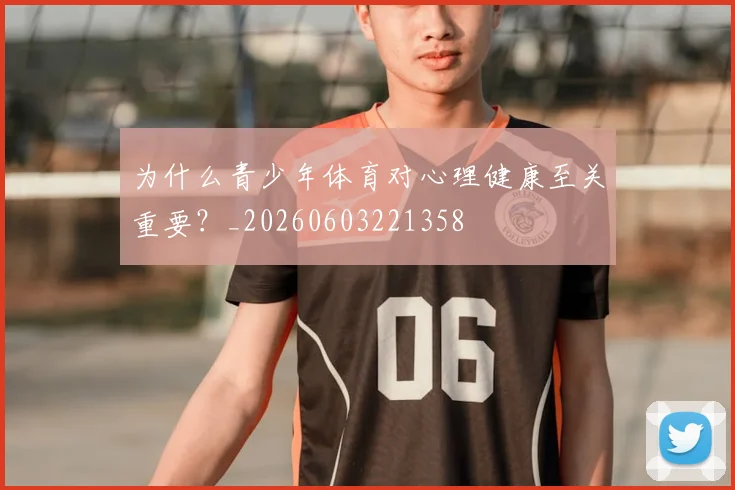 为什么青少年体育对心理健康至关重要？_20260603221358