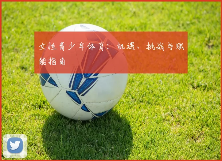 女性青少年体育：机遇、挑战与赋能指南