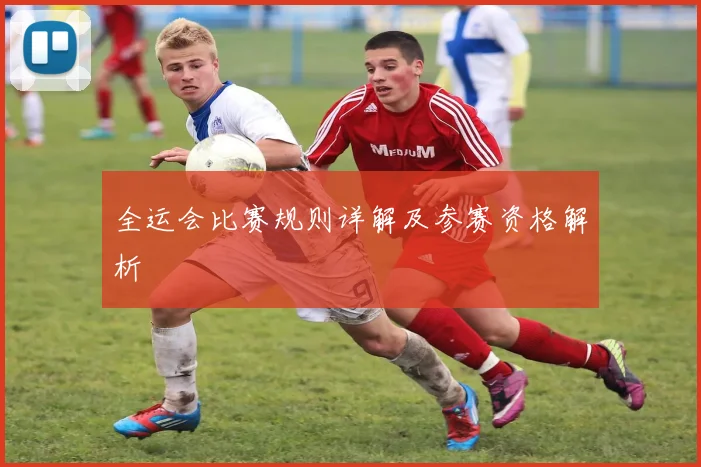 全运会比赛规则详解及参赛资格解析