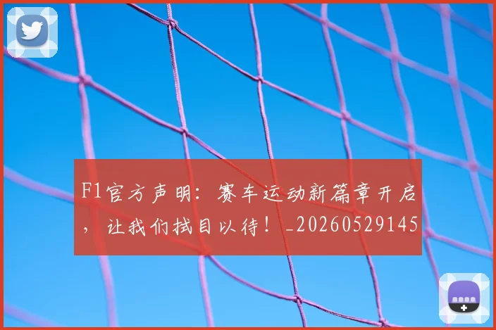 F1官方声明：赛车运动新篇章开启，让我们拭目以待！_20260529145750