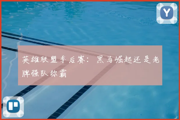 英雄联盟季后赛：黑马崛起还是老牌强队称霸