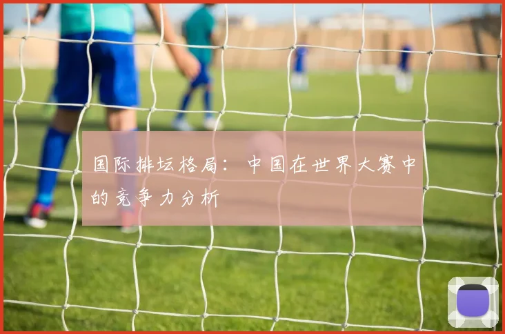 国际排坛格局：中国在世界大赛中的竞争力分析