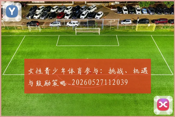 女性青少年体育参与：挑战、机遇与鼓励策略_20260527112039
