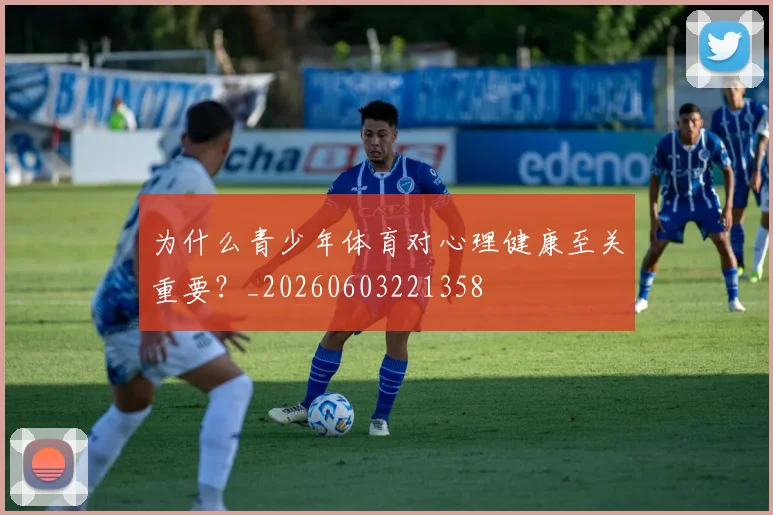 为什么青少年体育对心理健康至关重要？_20260603221358
