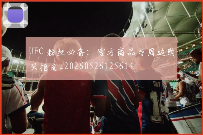 UFC 粉丝必备：官方商品与周边购买指南_20260526125614