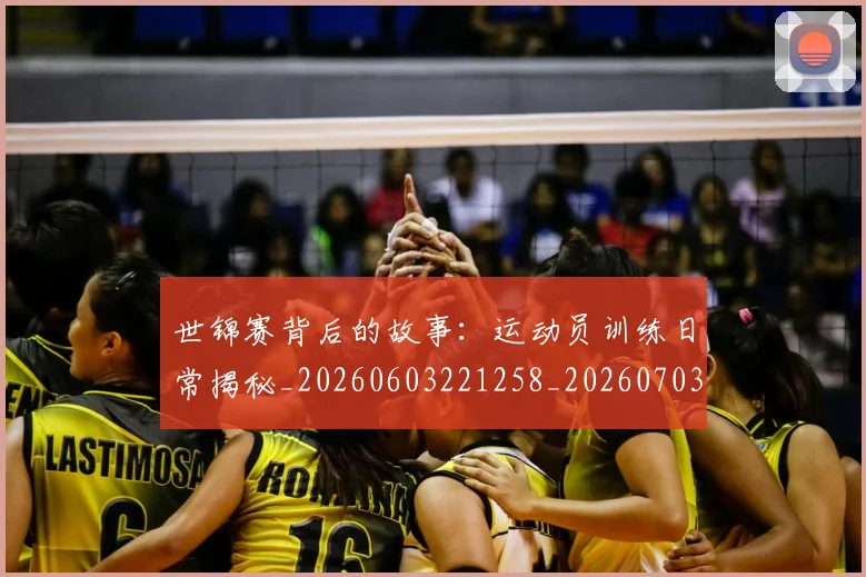 世锦赛背后的故事：运动员训练日常揭秘_20260603221258_20260703204145