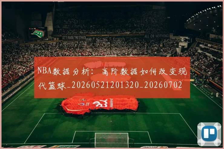 NBA数据分析：高阶数据如何改变现代篮球_20260521201320_20260702165150