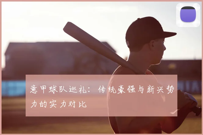 意甲球队巡礼：传统豪强与新兴势力的实力对比
